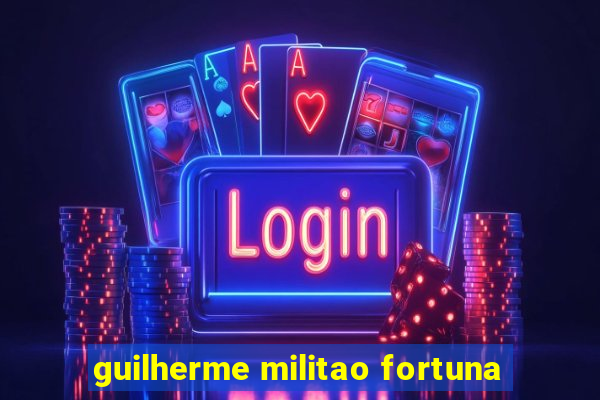 guilherme militao fortuna